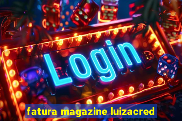 fatura magazine luizacred